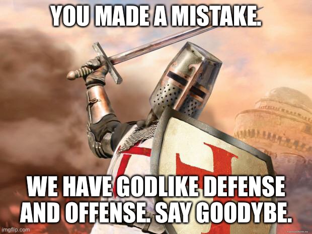 crusader | YOU MADE A MISTAKE. WE HAVE GODLIKE DEFENSE AND OFFENSE. SAY GOODYBE. | image tagged in crusader | made w/ Imgflip meme maker