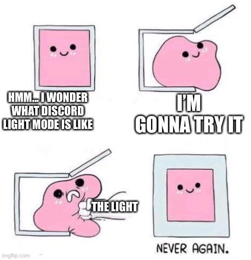 Yep, that discord light mode for ya | HMM... I WONDER WHAT DISCORD LIGHT MODE IS LIKE; I’M GONNA TRY IT; THE LIGHT | image tagged in never again | made w/ Imgflip meme maker