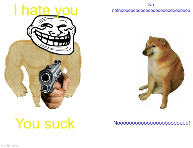 Can I explain | I hate you; No no!noooooooooooooooooooooooooooo; You suck; Noooooooooooooooooooooooo! | image tagged in memes,buff doge vs cheems | made w/ Imgflip meme maker