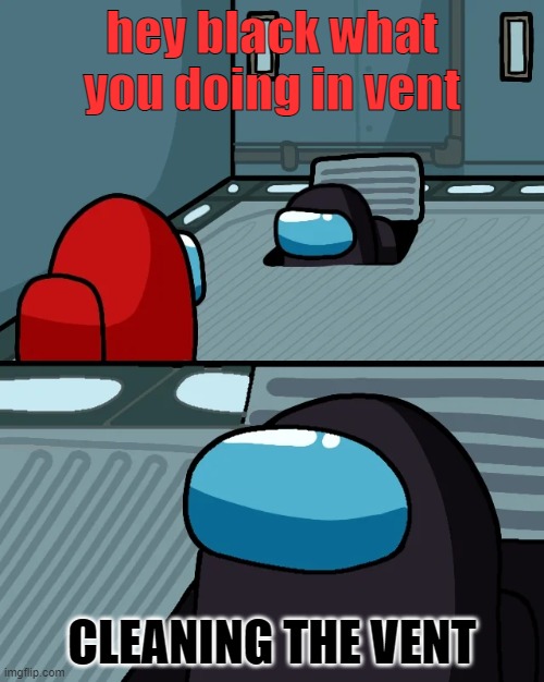 Oh same old black cleaning the vents | hey black what you doing in vent; CLEANING THE VENT | image tagged in impostor of the vent | made w/ Imgflip meme maker