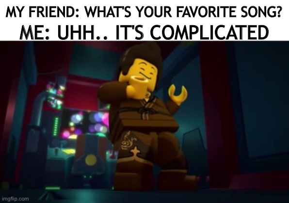 THEY CALL ME DARETH THE MAN | MY FRIEND: WHAT'S YOUR FAVORITE SONG? ME: UHH.. IT'S COMPLICATED | image tagged in ninjago,dareth | made w/ Imgflip meme maker