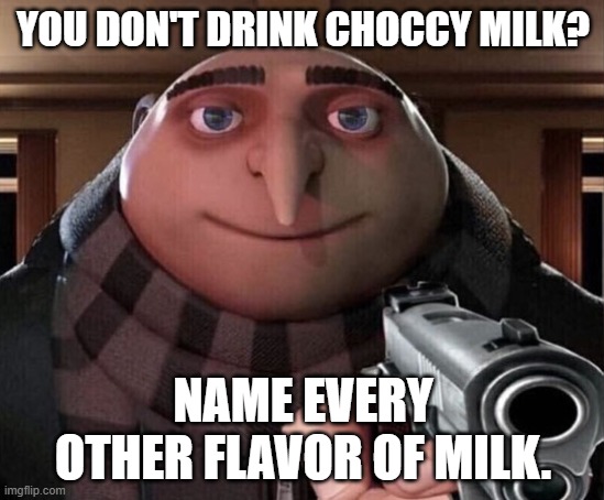 Gru Gun | YOU DON'T DRINK CHOCCY MILK? NAME EVERY OTHER FLAVOR OF MILK. | image tagged in gru gun | made w/ Imgflip meme maker