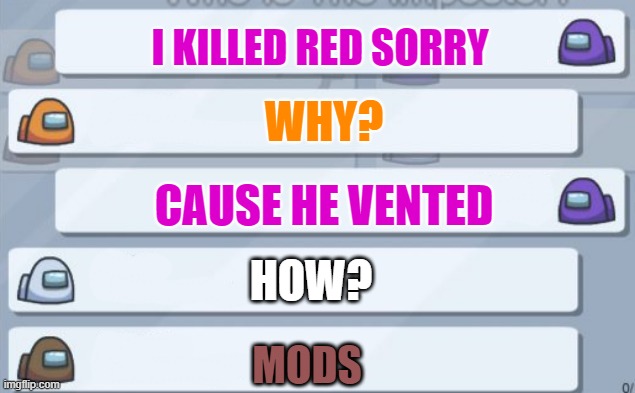 Its just mods dude | I KILLED RED SORRY; WHY? CAUSE HE VENTED; HOW? MODS | image tagged in among us chat | made w/ Imgflip meme maker