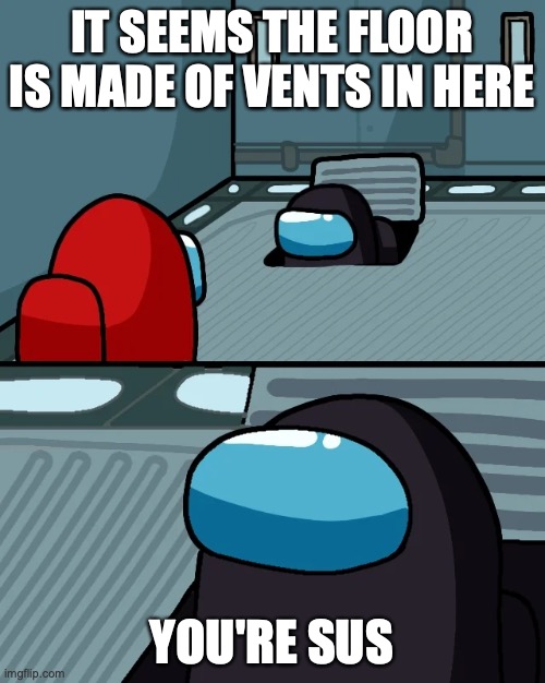 impostor of the vent | IT SEEMS THE FLOOR IS MADE OF VENTS IN HERE; YOU'RE SUS | image tagged in impostor of the vent | made w/ Imgflip meme maker
