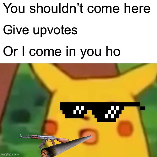 Surprised Pikachu | You shouldn’t come here; Give upvotes; Or I come in you home | image tagged in memes,surprised pikachu | made w/ Imgflip meme maker