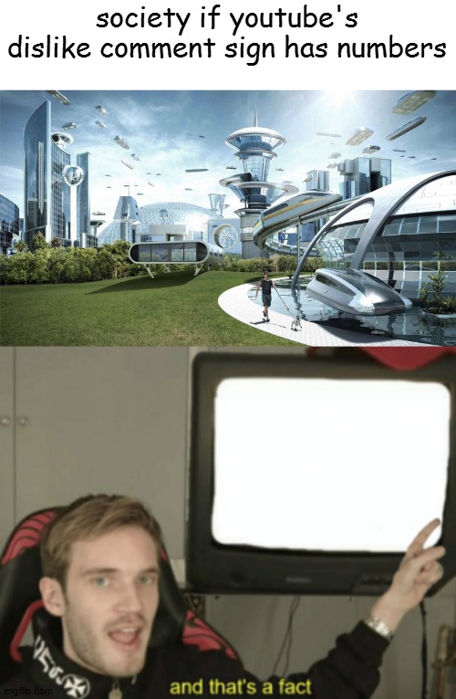Y E S | society if youtube's dislike comment sign has numbers | image tagged in the future world if,and that's a fact | made w/ Imgflip meme maker