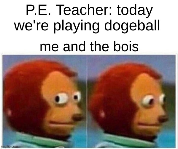 Such a great game! | P.E. Teacher: today we're playing dogeball; me and the bois | image tagged in memes,monkey puppet,funny,fun,funny memes,funny meme | made w/ Imgflip meme maker