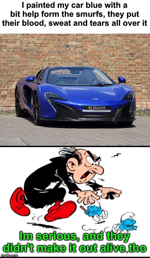 Murder | I painted my car blue with a bit help form the smurfs, they put their blood, sweat and tears all over it; Im serious, and they didn't make it out alive tho | image tagged in gargamel and smurfs,funny,memes,dark humor | made w/ Imgflip meme maker