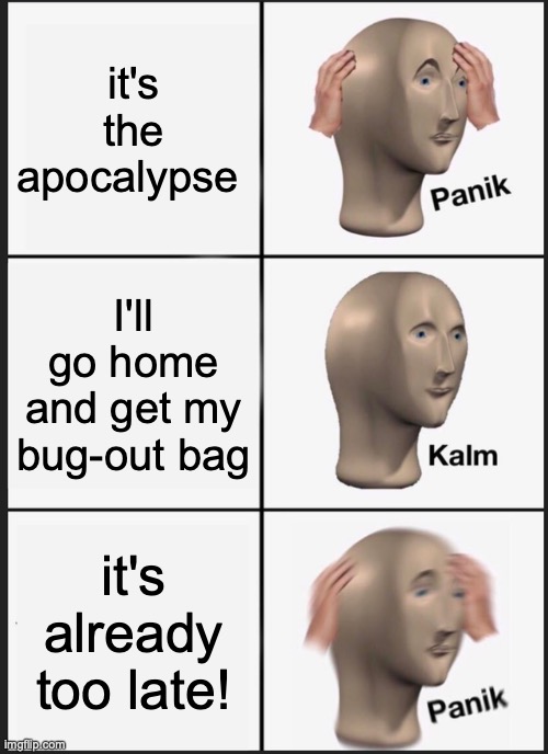 Panik Kalm Panik Meme | it's the apocalypse; I'll go home and get my bug-out bag; it's already too late! | image tagged in memes,panik kalm panik | made w/ Imgflip meme maker