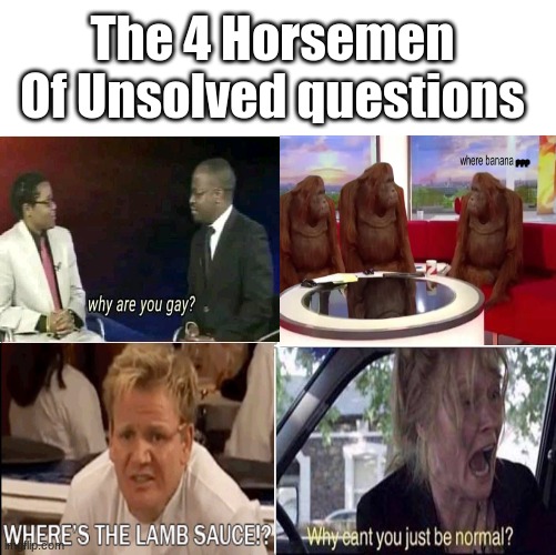 The 4 horsemen of | The 4 Horsemen Of Unsolved questions; ??? | image tagged in the 4 horsemen of | made w/ Imgflip meme maker