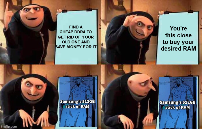 Same story for poor gamers | FIND A CHEAP DDR4 TO GET RID OF YOUR OLD ONE AND SAVE MONEY FOR IT; You're this close to buy your desired RAM | image tagged in memes,gru's plan | made w/ Imgflip meme maker