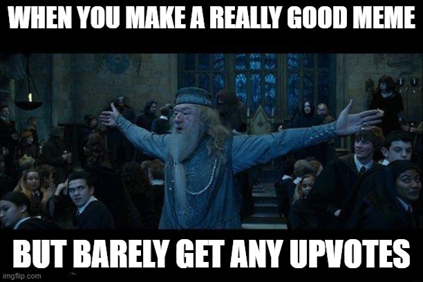 Dumbledore | WHEN YOU MAKE A REALLY GOOD MEME; BUT BARELY GET ANY UPVOTES | image tagged in dumbledore | made w/ Imgflip meme maker