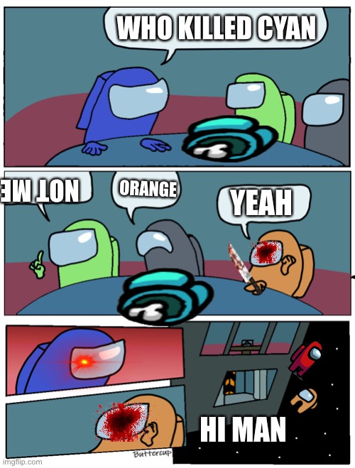 Among Us Meeting | WHO KILLED CYAN; ORANGE; NOT ME; YEAH; HI MAN | image tagged in among us meeting | made w/ Imgflip meme maker