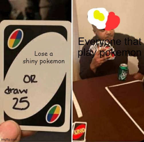 UNO Draw 25 Cards | Everyone that play pokemon; Lose a shiny pokemon | image tagged in memes,uno draw 25 cards | made w/ Imgflip meme maker