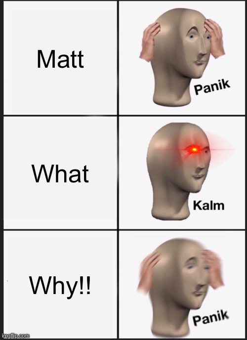 How do | Matt; What; Why!! | image tagged in memes,panik kalm panik | made w/ Imgflip meme maker