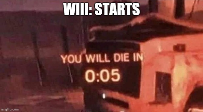 World War 3 be like | WIII: STARTS | image tagged in you will die in 0 05,wwiii | made w/ Imgflip meme maker