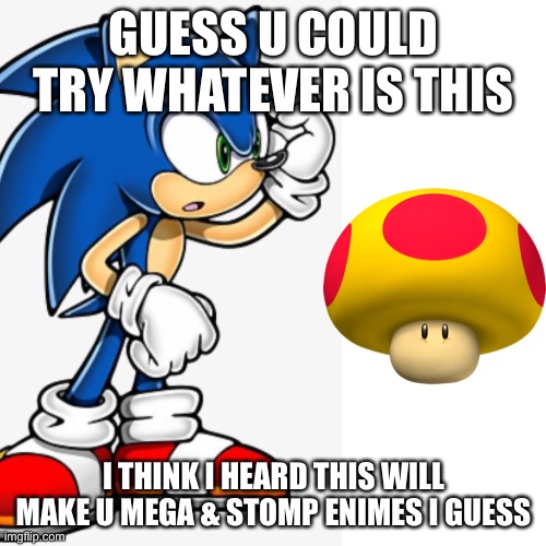 GUESS U COULD TRY WHATEVER IS THIS I THINK I HEARD THIS WILL MAKE U MEGA & STOMP ENIMES I GUESS | made w/ Imgflip meme maker