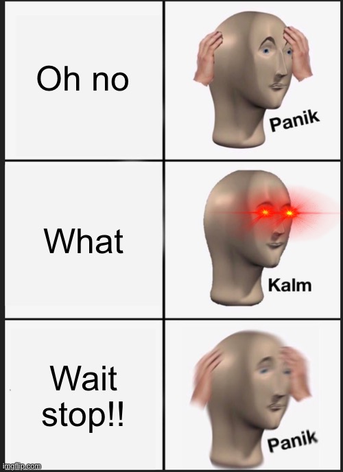 Panik Kalm Panik | Oh no; What; Wait stop!! | image tagged in memes,panik kalm panik | made w/ Imgflip meme maker