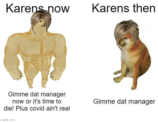 why? so why? | Karens now; Karens then; Gimme dat manager now or it's time to die! Plus covid ain't real; Gimme dat manager | image tagged in memes,buff doge vs cheems | made w/ Imgflip meme maker