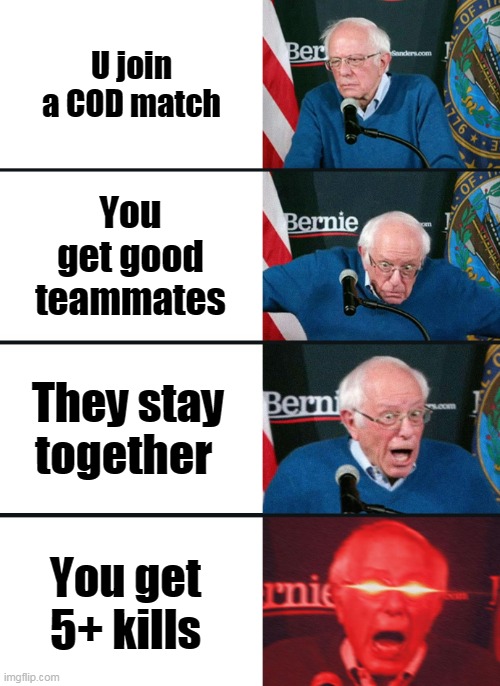 UwU | U join a COD match; You get good teammates; They stay together; You get 5+ kills | image tagged in bernie sanders reaction nuked | made w/ Imgflip meme maker
