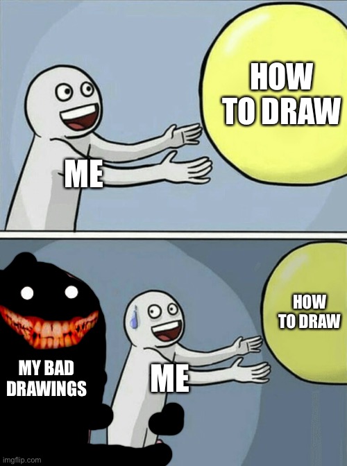 Running Away Balloon Meme | HOW TO DRAW; ME; HOW TO DRAW; MY BAD DRAWINGS; ME | image tagged in memes,running away balloon | made w/ Imgflip meme maker