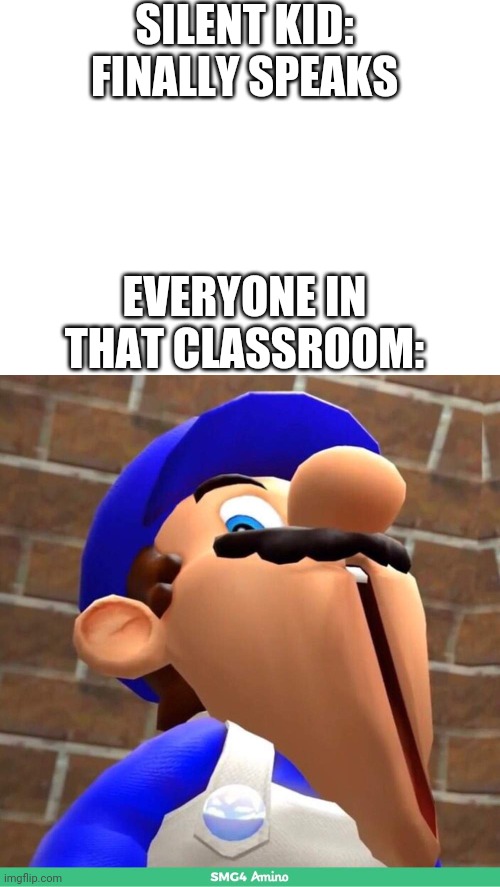Happened once | SILENT KID: FINALLY SPEAKS; EVERYONE IN THAT CLASSROOM: | image tagged in blank white template,smg4's face,funny,memes,reaction | made w/ Imgflip meme maker
