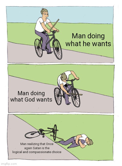 Satan is the logical choice | Man doing what he wants; Man doing what God wants; Man realizing that Once again Satan is the logical and compassionate choice | image tagged in memes,bike fall,satanism | made w/ Imgflip meme maker