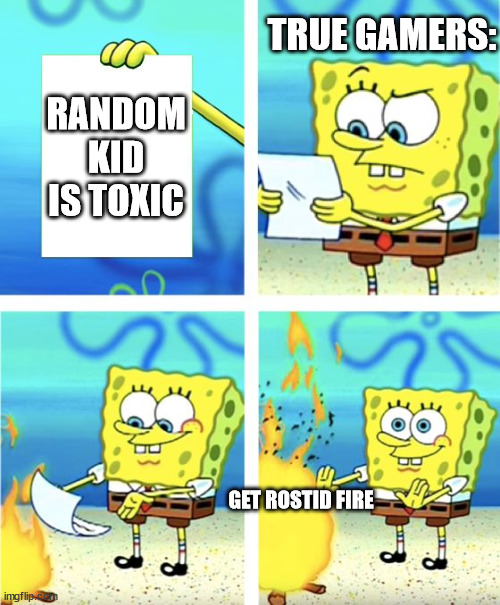 Spongebob Burning Paper | TRUE GAMERS:; RANDOM KID IS TOXIC; GET ROSTID FIRE | image tagged in spongebob burning paper,toxic,meme man rostid | made w/ Imgflip meme maker