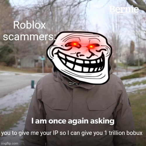 Pls no | Roblox scammers:; you to give me your IP so I can give you 1 trillion bobux | image tagged in memes,bernie i am once again asking for your support | made w/ Imgflip meme maker
