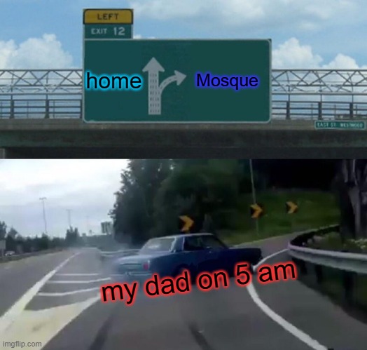 my dad on 5 am | home; Mosque; my dad on 5 am | image tagged in memes,left exit 12 off ramp | made w/ Imgflip meme maker
