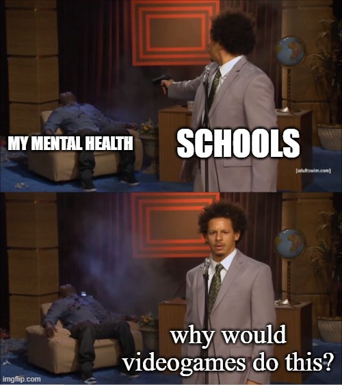 Who Killed Hannibal | SCHOOLS; MY MENTAL HEALTH; why would videogames do this? | image tagged in memes,who killed hannibal | made w/ Imgflip meme maker