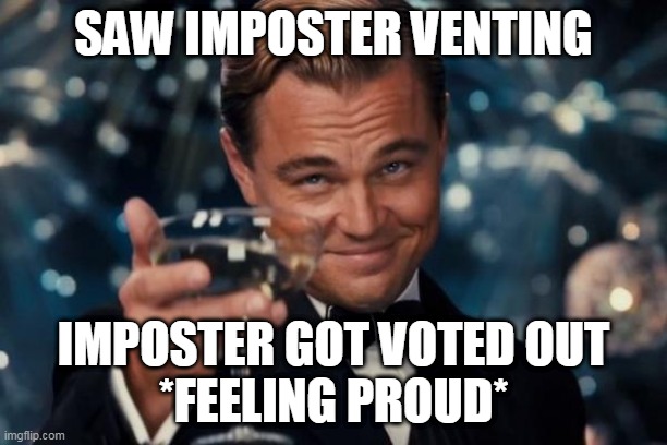 Leonardo Dicaprio Cheers Meme | SAW IMPOSTER VENTING; IMPOSTER GOT VOTED OUT

*FEELING PROUD* | image tagged in memes,leonardo dicaprio cheers | made w/ Imgflip meme maker