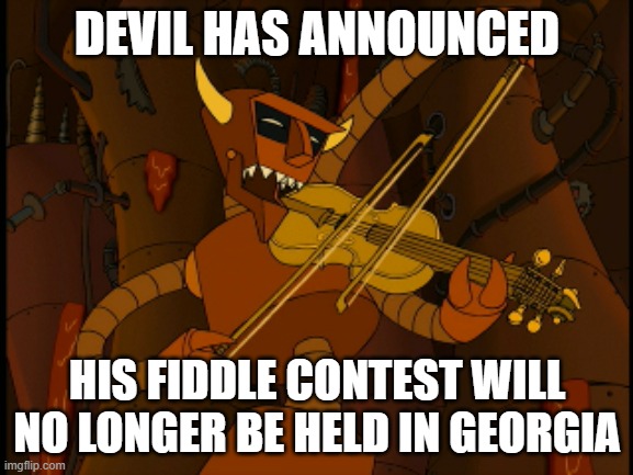 devil fiddle | DEVIL HAS ANNOUNCED; HIS FIDDLE CONTEST WILL NO LONGER BE HELD IN GEORGIA | image tagged in devil | made w/ Imgflip meme maker