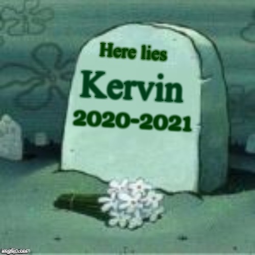 Here lies the last of Kervin, let us pay our respects to him |  Here lies; Kervin; 2020-2021 | image tagged in here lies x | made w/ Imgflip meme maker