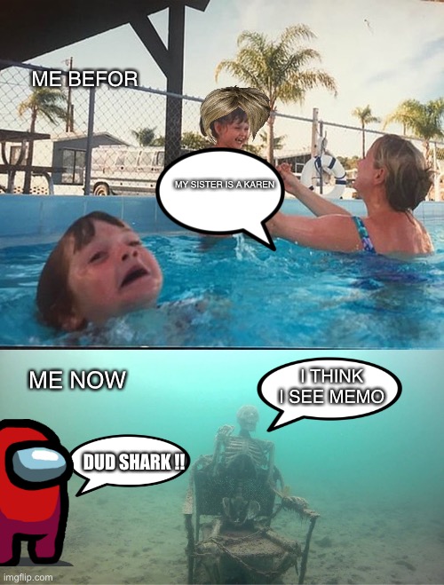 Mother Ignoring Kid Drowning In A Pool | ME BEFOR; MY SISTER IS A KAREN; I THINK I SEE MEMO; ME NOW; DUD SHARK !! | image tagged in mother ignoring kid drowning in a pool | made w/ Imgflip meme maker