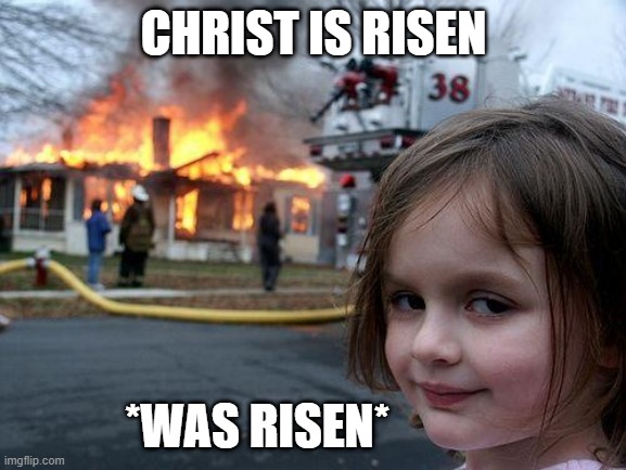 Disaster Girl Meme | CHRIST IS RISEN; *WAS RISEN* | image tagged in memes,disaster girl | made w/ Imgflip meme maker