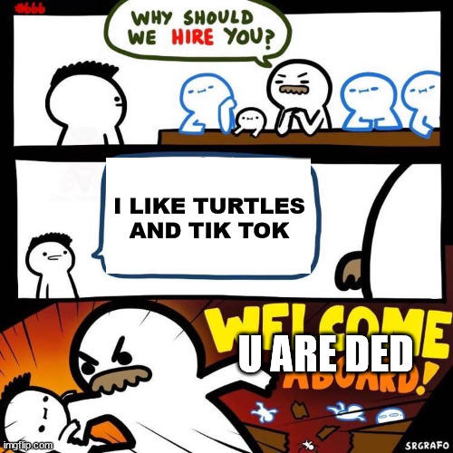 D | I LIKE TURTLES AND TIK TOK; U ARE DED | image tagged in welcome aboard | made w/ Imgflip meme maker