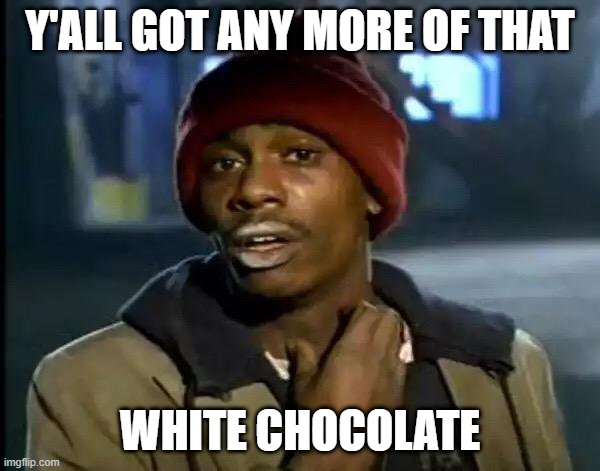 Y'all Got Any More Of That | Y'ALL GOT ANY MORE OF THAT; WHITE CHOCOLATE | image tagged in memes,y'all got any more of that | made w/ Imgflip meme maker