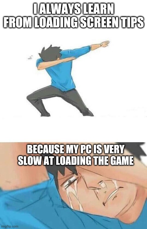 Dab crying | I ALWAYS LEARN FROM LOADING SCREEN TIPS; BECAUSE MY PC IS VERY SLOW AT LOADING THE GAME | image tagged in dab crying,pc gaming,sad but true | made w/ Imgflip meme maker