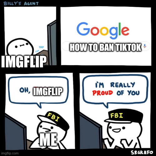 Super Google search | HOW TO BAN TIKTOK; IMGFLIP; IMGFLIP; ME | image tagged in billy's agent | made w/ Imgflip meme maker