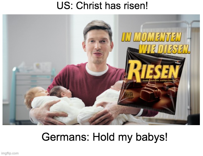 RIESEN! | US: Christ has risen! Germans: Hold my babys! | image tagged in christ,risen,riesen,easter | made w/ Imgflip meme maker