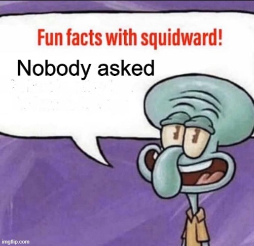 Fr, nobody did | Nobody asked | image tagged in fun facts with squidward | made w/ Imgflip meme maker