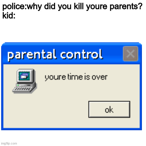 prental control meme | police:why did you kill youre parents?

kid: | image tagged in killing parents,nintendo switch parental controls | made w/ Imgflip meme maker