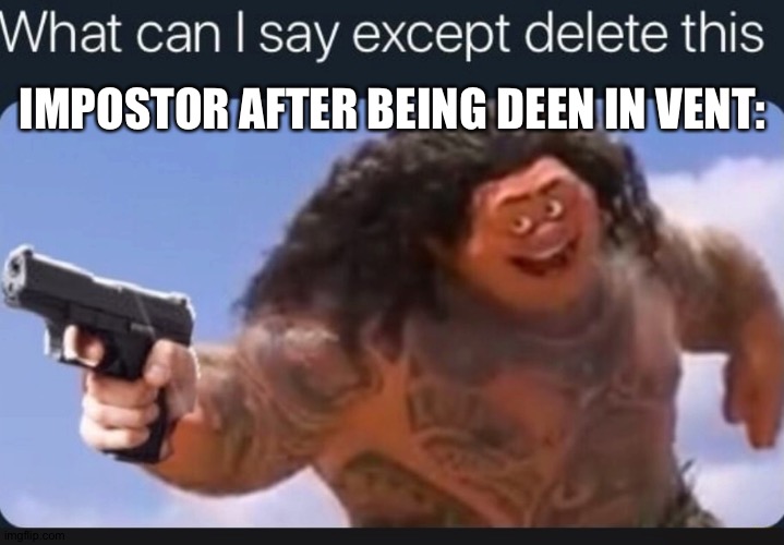 What can is say, exept, Delet THIS crew | IMPOSTOR AFTER BEING DEEN IN VENT: | image tagged in what can i say except delete this | made w/ Imgflip meme maker