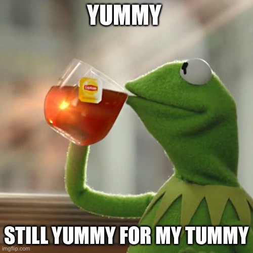 But That's None Of My Business Meme | YUMMY; STILL YUMMY FOR MY TUMMY | image tagged in memes,but that's none of my business,kermit the frog | made w/ Imgflip meme maker