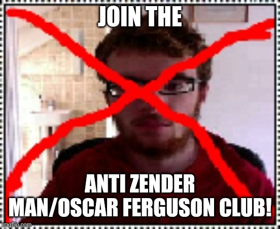 Join the Anti Zender Man/Oscar Ferguson Club | JOIN THE; ANTI ZENDER MAN/OSCAR FERGUSON CLUB! | image tagged in memes,zender mum,oscunt faggotson | made w/ Imgflip meme maker