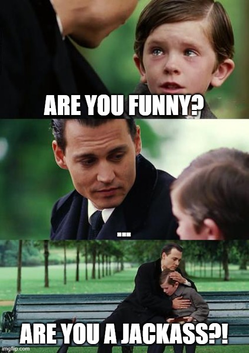 Finding Neverland | ARE YOU FUNNY? ... ARE YOU A JACKASS?! | image tagged in memes,finding neverland | made w/ Imgflip meme maker