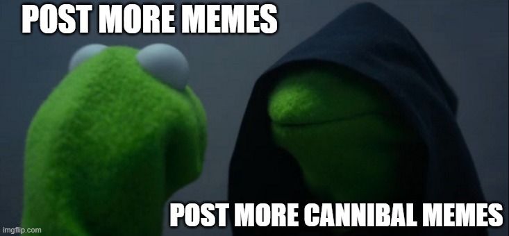 Evil Kermit | POST MORE MEMES; POST MORE CANNIBAL MEMES | image tagged in memes,evil kermit | made w/ Imgflip meme maker