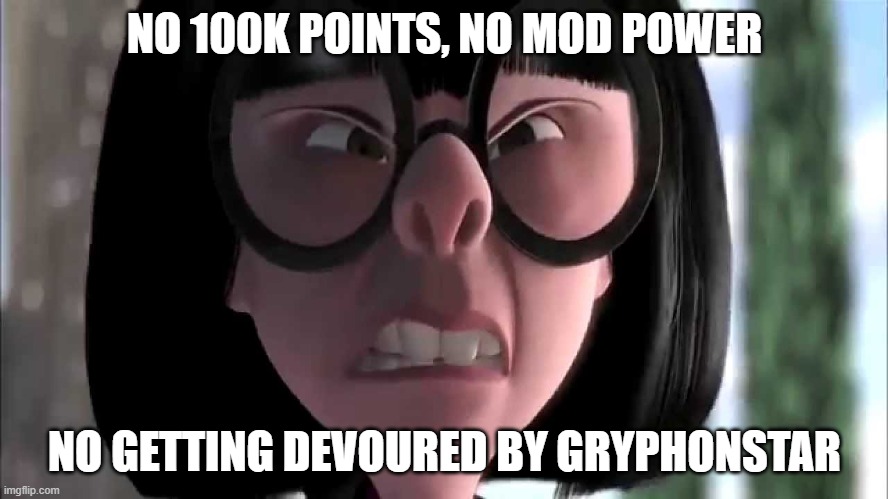 Edna Mode No Capes | NO 100K POINTS, NO MOD POWER; NO GETTING DEVOURED BY GRYPHONSTAR | image tagged in edna mode no capes | made w/ Imgflip meme maker