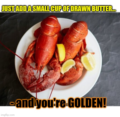 Twin boiled lobsters | JUST ADD A SMALL CUP OF DRAWN BUTTER... - and you're GOLDEN! | image tagged in seafood,yum,lobster | made w/ Imgflip meme maker